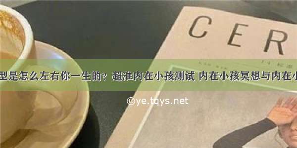 内在小孩类型是怎么左右你一生的？超准内在小孩测试 内在小孩冥想与内在小孩疗愈全过