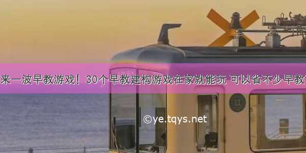 再来一波早教游戏！30个早教建构游戏在家就能玩 可以省不少早教钱！