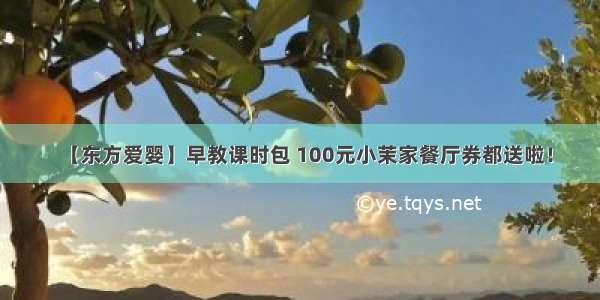 【东方爱婴】早教课时包 100元小茉家餐厅券都送啦！