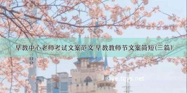 早教中心老师考试文案范文 早教教师节文案简短(三篇)