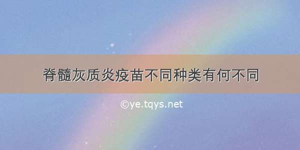 脊髓灰质炎疫苗不同种类有何不同