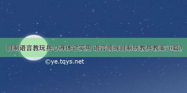 自制语言教玩具心得体会实用 语言领域自制玩教具教案(6篇)