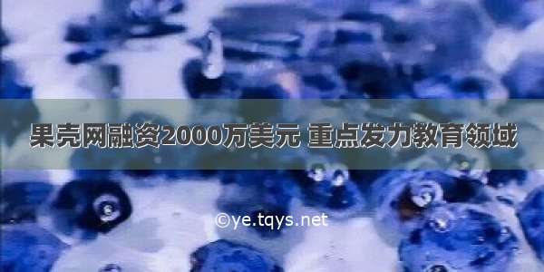 果壳网融资2000万美元 重点发力教育领域