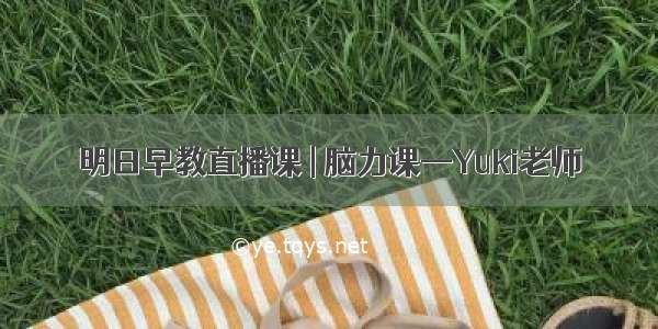 明日早教直播课 | 脑力课—Yuki老师