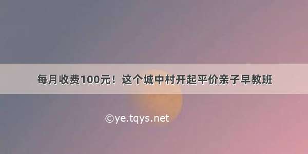 每月收费100元！这个城中村开起平价亲子早教班