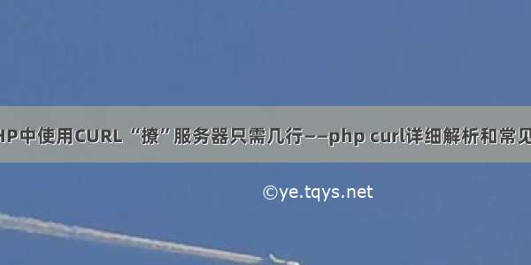 在PHP中使用CURL “撩”服务器只需几行——php curl详细解析和常见大坑