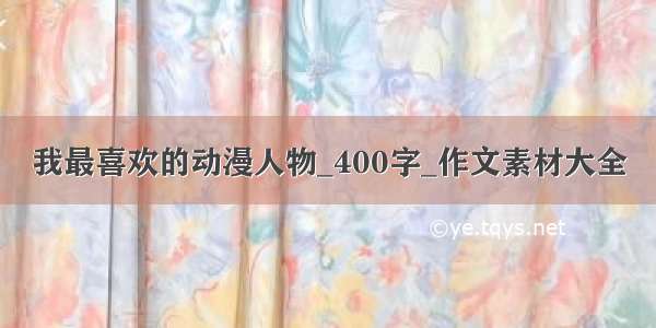 我最喜欢的动漫人物_400字_作文素材大全