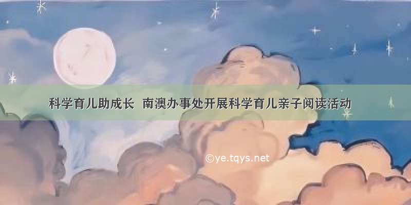 科学育儿助成长  南澳办事处开展科学育儿亲子阅读活动