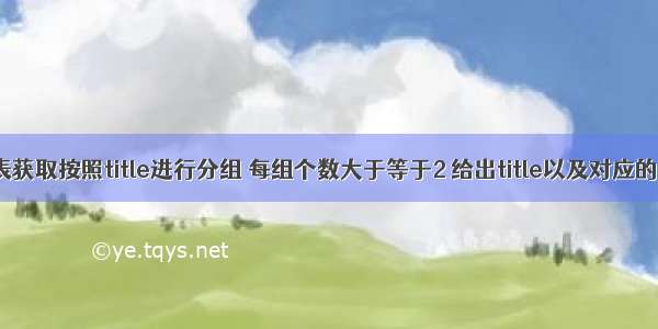 从titles表获取按照title进行分组 每组个数大于等于2 给出title以及对应的数目t。 