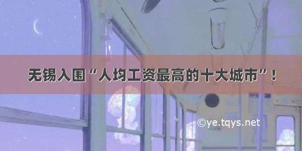 无锡入围“人均工资最高的十大城市”！