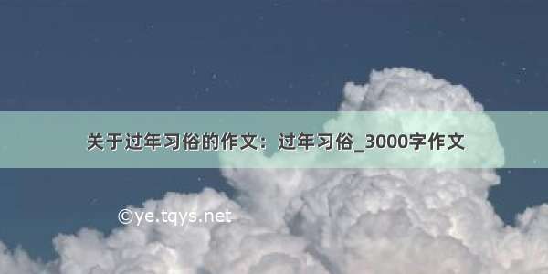 关于过年习俗的作文：过年习俗_3000字作文