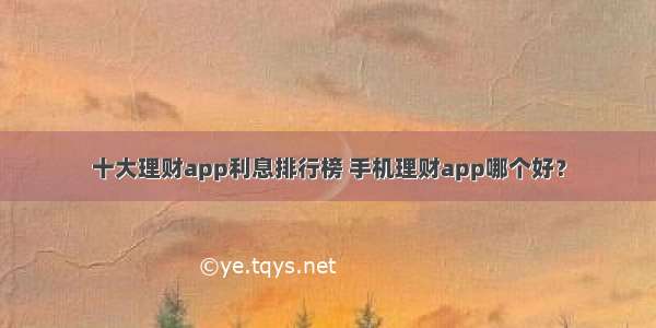 十大理财app利息排行榜 手机理财app哪个好？