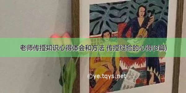 老师传授知识心得体会和方法 传授经验的心得(8篇)