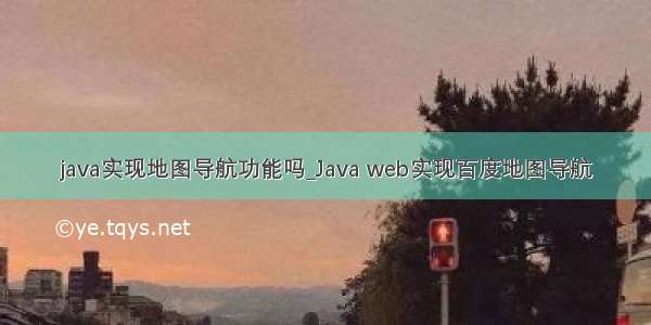 java实现地图导航功能吗_Java web实现百度地图导航