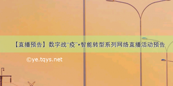 【直播预告】数字战“疫”•智能转型系列网络直播活动预告