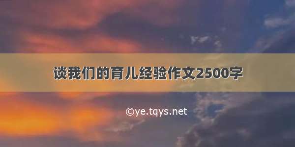 谈我们的育儿经验作文2500字