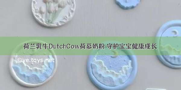 荷兰乳牛DutchCow荷慕奶粉 守护宝宝健康成长