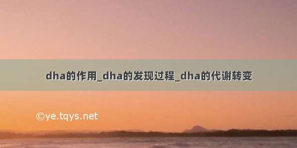 dha的作用_dha的发现过程_dha的代谢转变