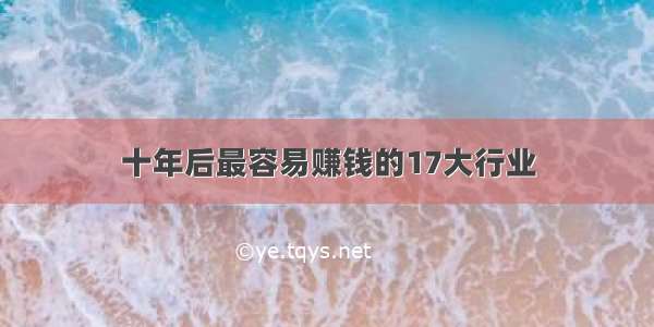 十年后最容易赚钱的17大行业