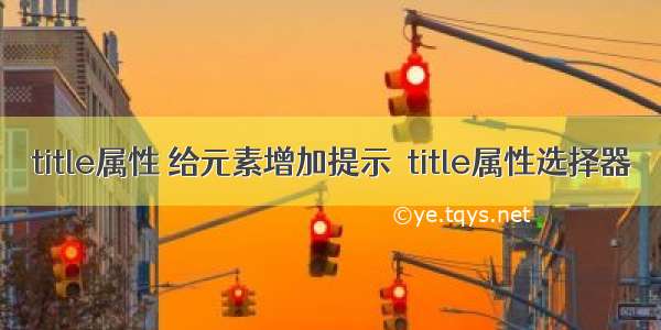 title属性 给元素增加提示  title属性选择器