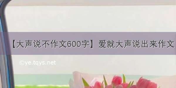 【大声说不作文600字】爱就大声说出来作文