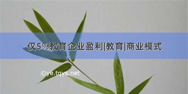 仅5%教育企业盈利|教育|商业模式