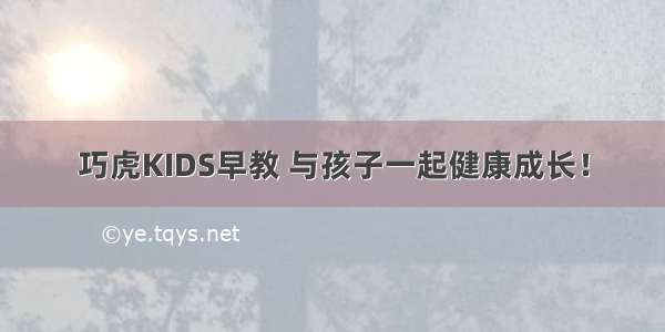 巧虎KIDS早教 与孩子一起健康成长！