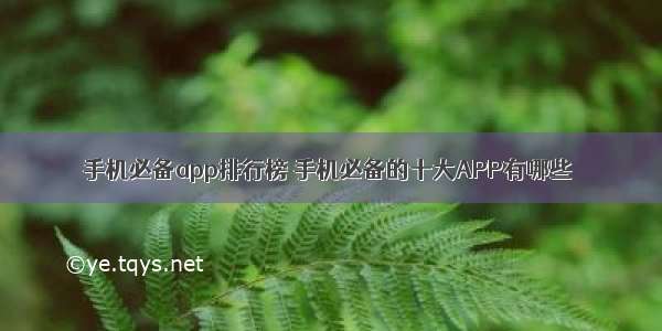 手机必备app排行榜 手机必备的十大APP有哪些