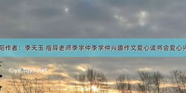 冬日暖阳作者：李天玉 指导老师李学仲李学仲兴趣作文爱心读书会爱心兴趣教育