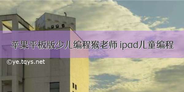 苹果平板版少儿编程猴老师 ipad儿童编程