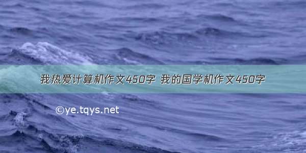 我热爱计算机作文450字 我的国学机作文450字