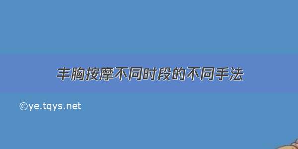 丰胸按摩不同时段的不同手法