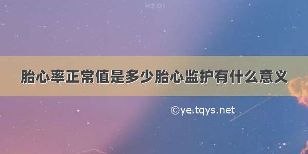 胎心率正常值是多少胎心监护有什么意义