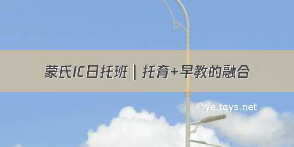 蒙氏IC日托班 | 托育+早教的融合