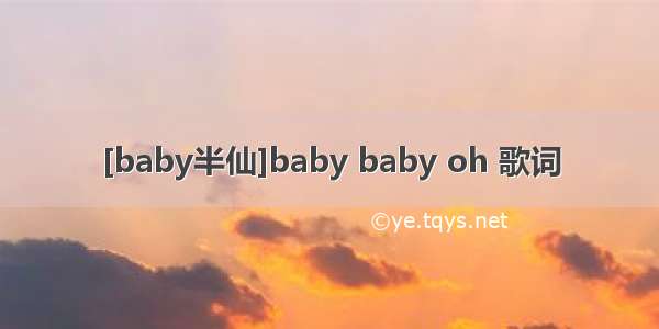 [baby半仙]baby baby oh 歌词