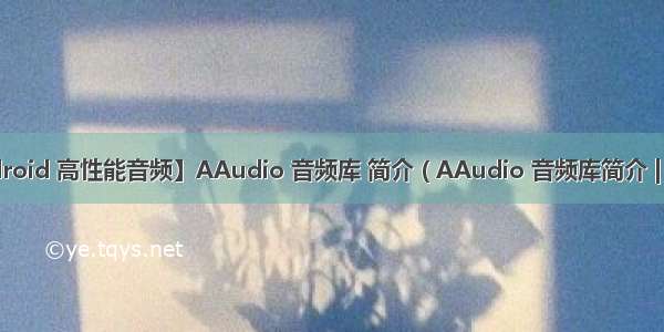 【Android 高性能音频】AAudio 音频库 简介 ( AAudio 音频库简介 | 音频流 |