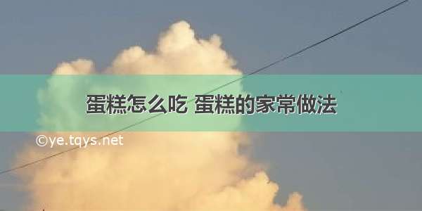 蛋糕怎么吃 蛋糕的家常做法