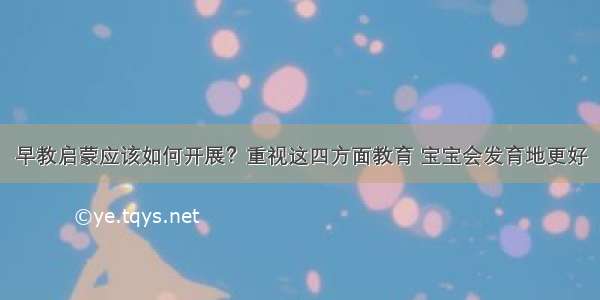 早教启蒙应该如何开展？重视这四方面教育 宝宝会发育地更好