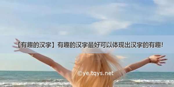 【有趣的汉字】有趣的汉字最好可以体现出汉字的有趣!