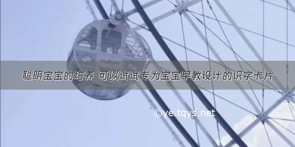 聪明宝宝的培养 可以试试专为宝宝早教设计的识字卡片