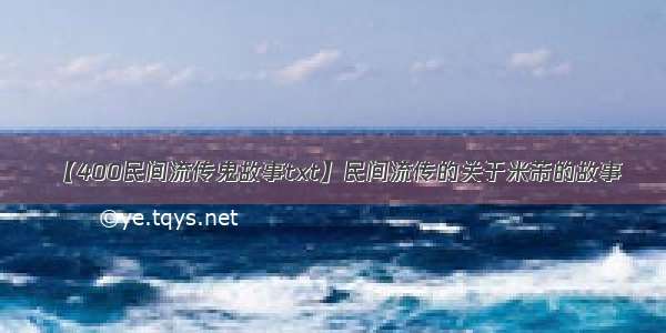 【400民间流传鬼故事txt】民间流传的关于米芾的故事