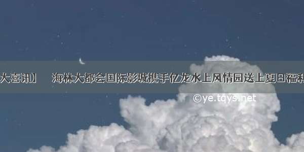 【特大喜讯】→  海林大都会国际影城携手亿龙水上风情园送上夏日福利！！！