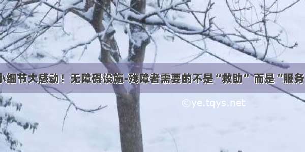 小细节大感动！无障碍设施-残障者需要的不是“救助” 而是“服务”