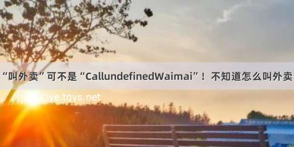 “叫外卖”可不是“CallundefinedWaimai”！不知道怎么叫外卖！