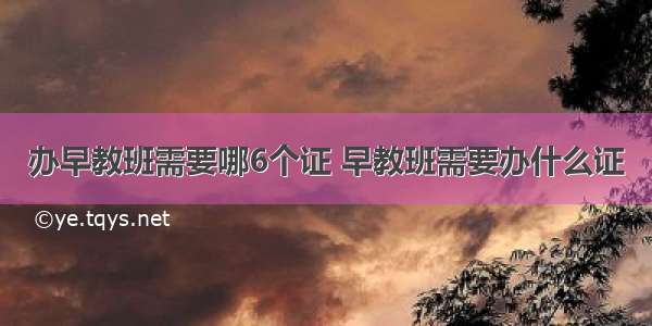 办早教班需要哪6个证 早教班需要办什么证