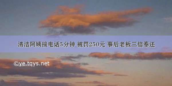 清洁阿姨接电话5分钟 被罚250元 事后老板三倍奉还