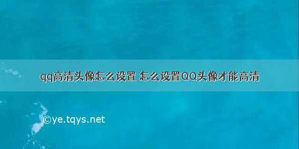 qq高清头像怎么设置 怎么设置QQ头像才能高清