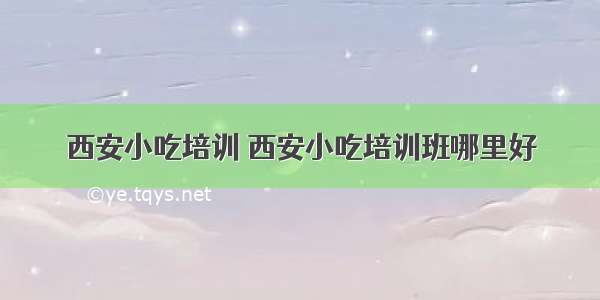 西安小吃培训 西安小吃培训班哪里好