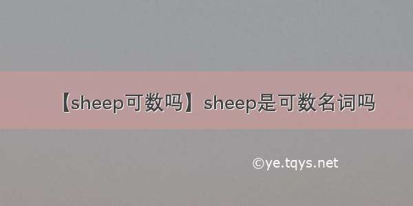 【sheep可数吗】sheep是可数名词吗