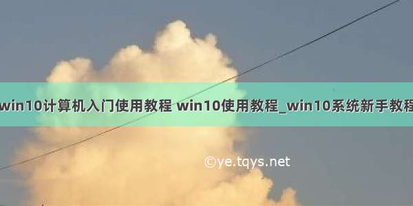 win10计算机入门使用教程 win10使用教程_win10系统新手教程